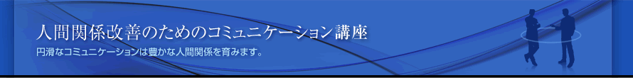 人間関係改善のためのコミュニケーション　円滑なコミュニケーションは豊かな人間関係を育みます。