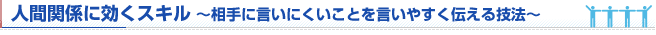 人間関係に効くスキル　相手に言いにくいことを言いやすく伝える技法